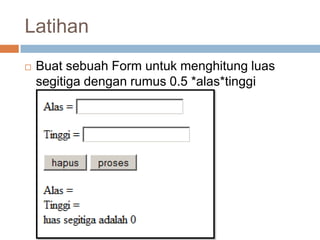 Latihan
   Buat sebuah Form untuk menghitung luas
    segitiga dengan rumus 0.5 *alas*tinggi
 