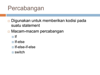 Percabangan
   Digunakan untuk memberikan kodisi pada
    suatu statement
   Macam-macam percabangan
     If

     If-else

     If-else-if-else

     switch
 