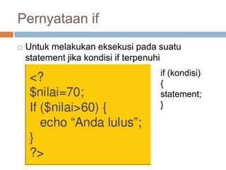 Pernyataan if
   Untuk melakukan eksekusi pada suatu
    statement jika kondisi if terpenuhi
                                  if (kondisi)
                                  {
                                  statement;
                                  }
 