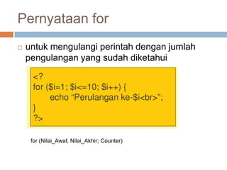 Pernyataan for
   untuk mengulangi perintah dengan jumlah
    pengulangan yang sudah diketahui




     for (Nilai_Awal; Nilai_Akhir; Counter)
 