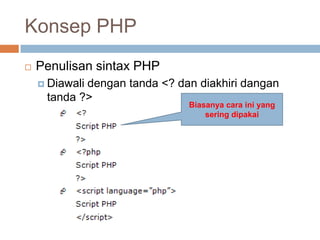 Konsep PHP
   Penulisan sintax PHP
     Diawali
            dengan tanda <? dan diakhiri dangan
     tanda ?>
                              Biasanya cara ini yang
                                  sering dipakai
 
