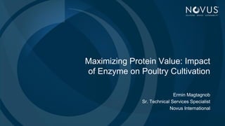 1
Maximizing Protein Value: Impact
of Enzyme on Poultry Cultivation
Ermin Magtagnob
Sr. Technical Services Specialist
Novus International
 