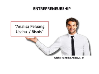 “Analisa Peluang
Usaha / Bisnis”
Oleh : Randika Akbar, S. Pi
ENTREPRENEURSHIP
 