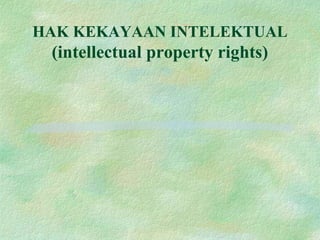 HAK KEKAYAAN INTELEKTUAL
(intellectual property rights)
 