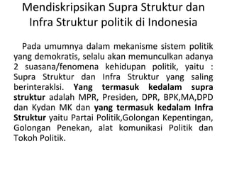 Mendiskripsikan Supra Struktur dan
Infra Struktur politik di Indonesia
Pada umumnya dalam mekanisme sistem politik
yang de...