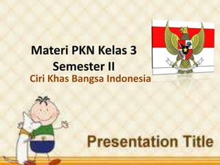 Materi PKN Kelas 3
Semester II

Ciri Khas Bangsa Indonesia

 