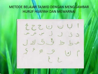 METODE BELAJAR TAJWID DENGAN MENGGAMBAR
HURUF HIJAIYAH DAN MEWARNAI
 