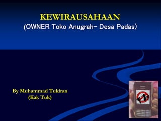 KEWIRAUSAHAAN
(OWNER Toko Anugrah- Desa Padas)
By Muhammad Tukiran
(Kak Tuk)
U
 