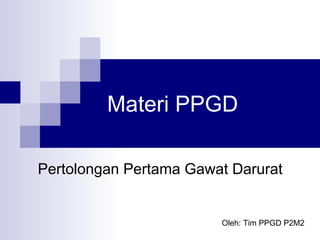 Materi PPGD Pertolongan Pertama Gawat Darurat Oleh: Tim PPGD P2M2 