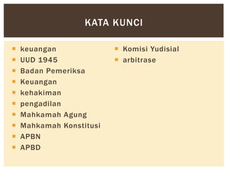  keuangan
 UUD 1945
 Badan Pemeriksa
 Keuangan
 kehakiman
 pengadilan
 Mahkamah Agung
 Mahkamah Konstitusi
 APBN
 APBD
 Komisi Yudisial
 arbitrase
KATA KUNCI
 