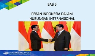 BAB 5
PERAN INDONESIA DALAM
HUBUNGAN INTERNASIONAL
 