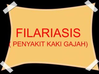 FILARIASIS
( PENYAKIT KAKI GAJAH)
 