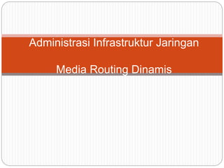 Administrasi Infrastruktur Jaringan
Media Routing Dinamis
 