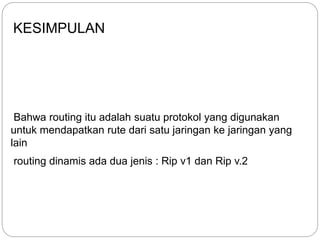 Bahwa routing itu adalah suatu protokol yang digunakan
untuk mendapatkan rute dari satu jaringan ke jaringan yang
lain
KESIMPULAN
routing dinamis ada dua jenis : Rip v1 dan Rip v.2
 