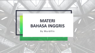 MATERI
BAHASA INGGRIS
By Murdifin
 
