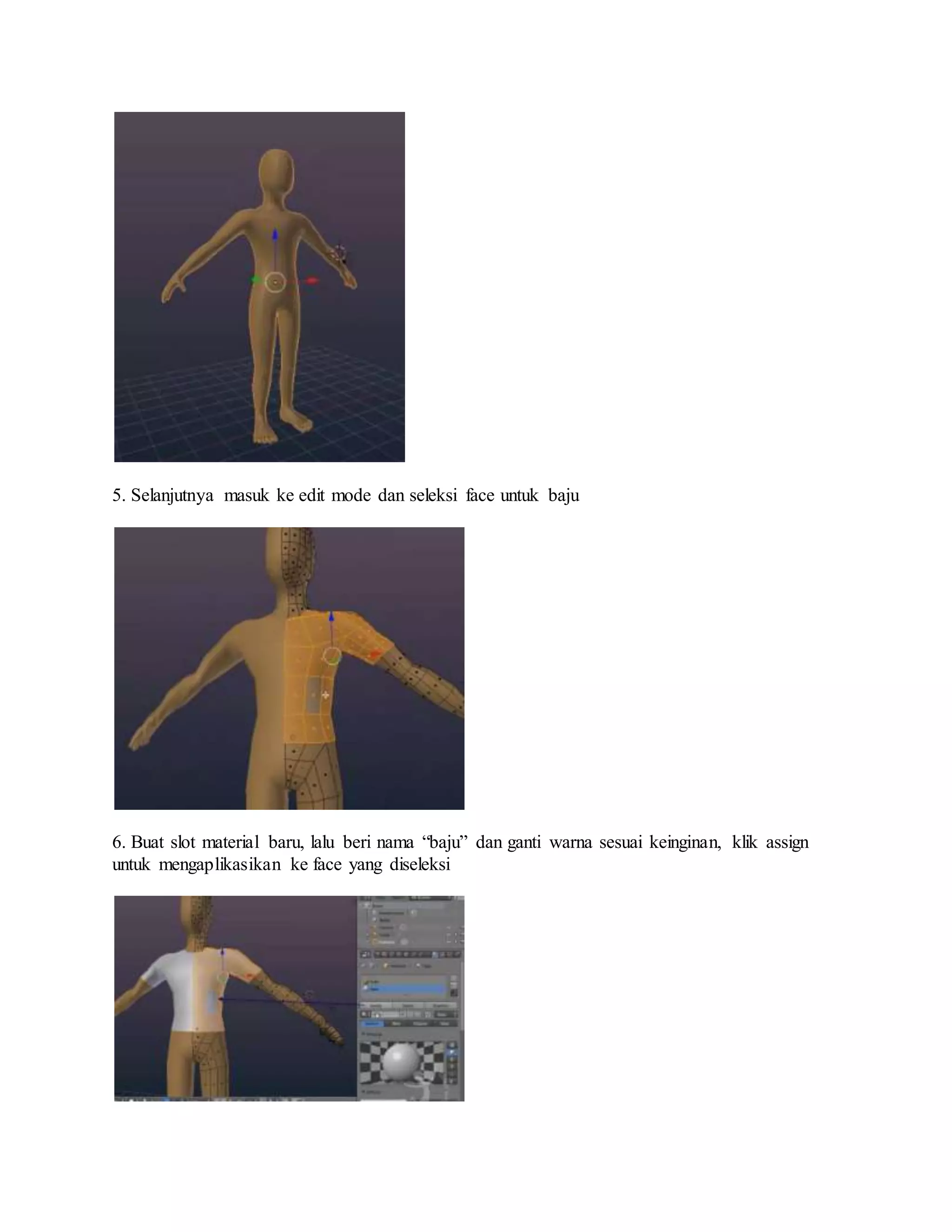 5. Selanjutnya masuk ke edit mode dan seleksi face untuk baju
6. Buat slot material baru, lalu beri nama “baju” dan ganti warna sesuai keinginan, klik assign
untuk mengaplikasikan ke face yang diseleksi
 