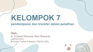 KELOMPOK 7
pembelajaran dan transfer dalam pelatihan
Oleh:
A. A Gede Wimanta Wari Bawantu
(2007521257)
Bremaba Tuahta S Meliala (1907521205)
 