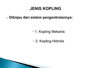  Ditinjau dari sistem pengontrolannya:
 1. Kopling Mekanis
 2. Kopling Hidrolis
 