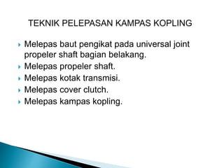  Melepas baut pengikat pada universal joint
propeler shaft bagian belakang.
 Melepas propeler shaft.
 Melepas kotak transmisi.
 Melepas cover clutch.
 Melepas kampas kopling.
 