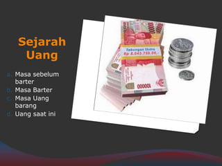 Sejarah
Uang
a. Masa sebelum
barter
b. Masa Barter
c. Masa Uang
barang
d. Uang saat ini