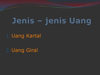 1. Uang Kartal
2. Uang Giral