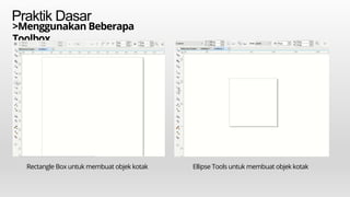 Praktik Dasar
>Menggunakan Beberapa
Toolbox
Rectangle Box untuk membuat objek kotak Ellipse Tools untuk membuat objek kotak
 