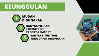 KEUNGGULAN
MUDAH
DIGUNAKAN
1
BANYAK PILIHAN
FORMAT FILT
EXPORT & IMPORT
2
BANYAK FITUR TOOL
YANG DAPAT DIGUNAKAN
3
 