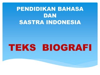 PENDIDIKAN BAHASA
DAN
SASTRA INDONESIA
TEKS BIOGRAFI
 