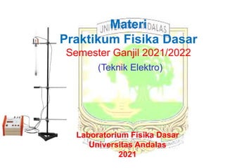 Materi
Praktikum Fisika Dasar
Semester Ganjil 2021/2022
(Teknik Elektro)
Laboratorium Fisika Dasar
Universitas Andalas
2021
 