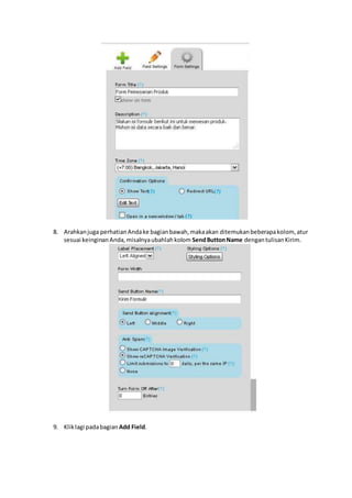 8. Arahkanjuga perhatianAndake bagianbawah,makaakan ditemukanbeberapakolom, atur
sesuai keinginanAnda,misalnyaubahlahkolom SendButtonName dengantulisanKirim.
9. Kliklagi padabagian Add Field.
 