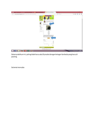 Dalampraktikumini,palingtidakharusada10 produkdenganketegori berbedayangharusdi
posting.
Selamatmencoba
 