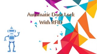 Automatic DoorLock
With RFID
Automatic Door Lock
With RFID
Automatic Door Lock
With RFID
 