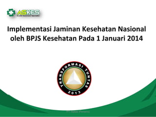 PT. Askes (Persero)
Implementasi Jaminan Kesehatan Nasional
oleh BPJS Kesehatan Pada 1 Januari 2014
 