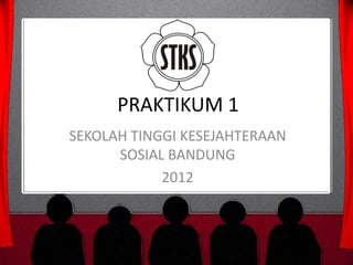 PRAKTIKUM 1
SEKOLAH TINGGI KESEJAHTERAAN
      SOSIAL BANDUNG
            2012
 