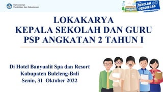 LOKAKARYA
KEPALA SEKOLAH DAN GURU
PSP ANGKATAN 2 TAHUN I
Di Hotel Banyualit Spa dan Resort
Kabupaten Buleleng-Bali
Senin, 31 Oktober 2022
 