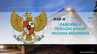 PANCASILA
SEBAGAI DASAR
NEGARA INDONESIA
BAB III
www.primakara.ac.id
 