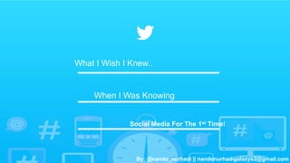 What I Wish I Knew.. 
When I Was Knowing 
Social Media For The 1st Time! 
By: @nando_nurhadi || nandonurhadigalaxys3@gmail.com 
 