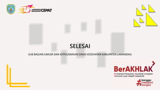 SELESAI
SUB BAGIAN UMUM DAN KEPEGAWAIAN DINAS KESEHATAN KABUPATEN LAMANDAU
 