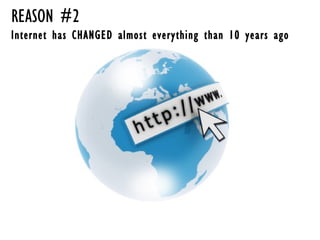 REASON #2  Internet has CHANGED almost everything than 10 years ago 