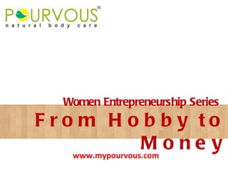From Hobby to Money Women Entrepreneurship Series www.mypourvous.com 