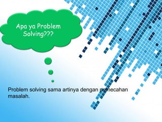 Page 5
Apa ya Problem
Solving???
Problem solving sama artinya dengan pemecahan
masalah.
 