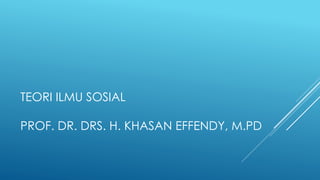 TEORI ILMU SOSIAL
PROF. DR. DRS. H. KHASAN EFFENDY, M.PD
 