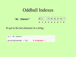 Oddball Indexes
H i t h e r e !
To get to the last character in a string:
'Hi there!'
0 1 2 3 4 5 6 7 8
s = 'Hi there!'
print(s[len(s) - 1]) # Displays !
 
