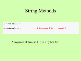String Methods
s = 'Hi there!'
print(s.split()) # Displays ['Hi', 'there!']
A sequence of items in [ ] is a Python list
 