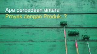 Apa perbedaan antara
Proyek dengan Produk..?
 