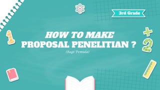 HOW TO MAKE
PROPOSAL PENELITIAN ?
3rd Grade
(Bagi Pemula)
 