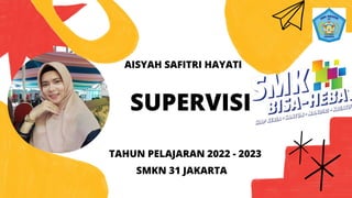 .
TAHUN PELAJARAN 2022 - 2023
AISYAH SAFITRI HAYATI
SUPERVISI
SMKN 31 JAKARTA
 