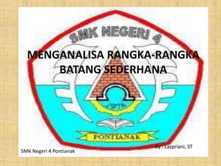 MENGANALISA RANGKA-RANGKA
BATANG SEDERHANA
By : Lazpriani, ST
SMK Negeri 4 Pontianak
 