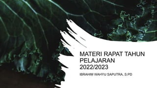 MATERI RAPAT TAHUN
PELAJARAN
2022/2023
IBRAHIM WAHYU SAPUTRA, S.PD
 