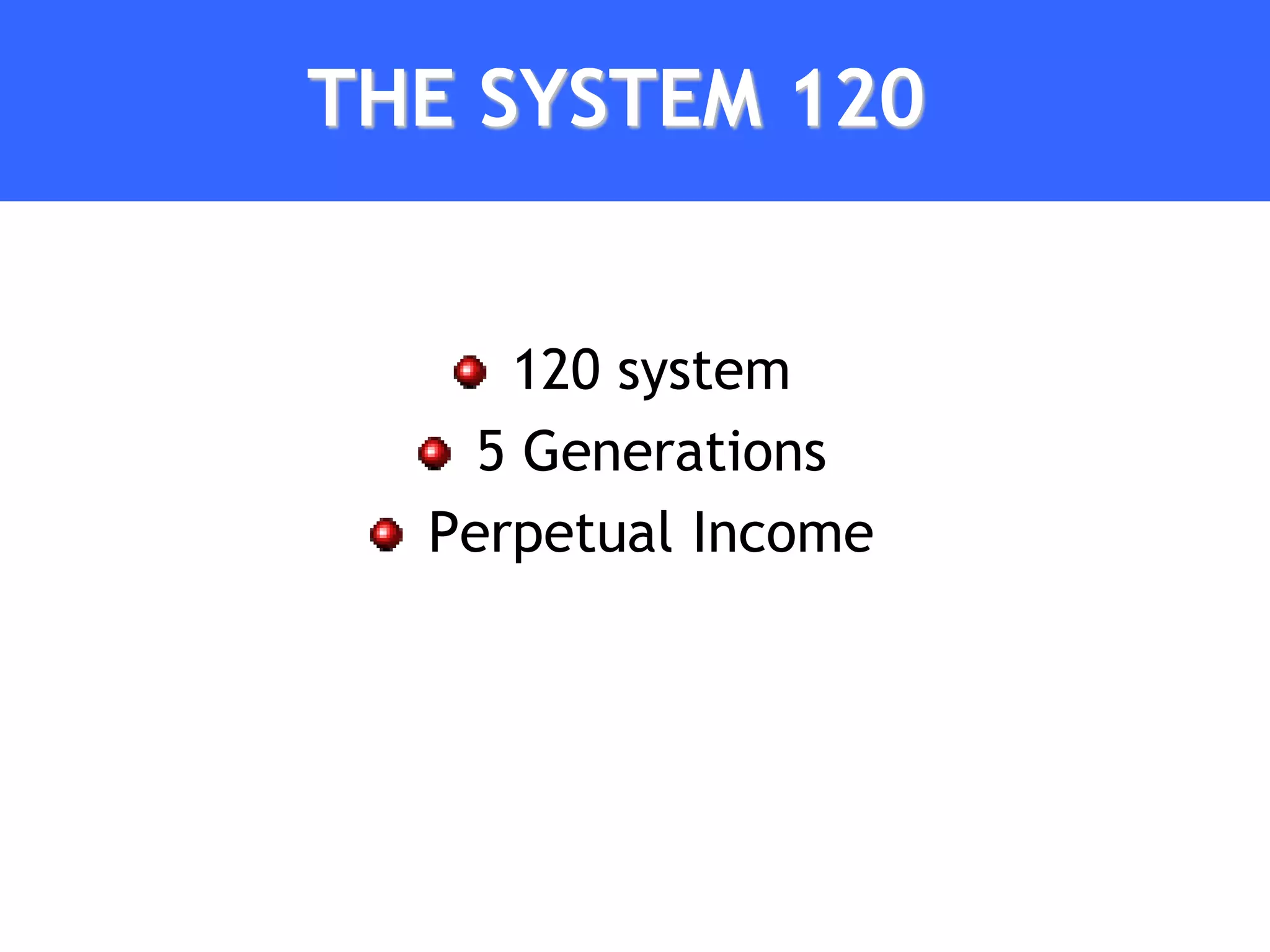 THE SYSTEM 120


     120 system
    5 Generations
  Perpetual Income
 